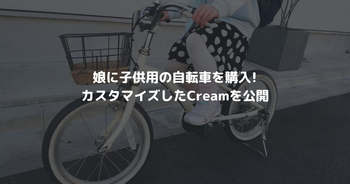 【やっぱりあさひ！】娘に子供用の自転車を購入！カスタマイズしたCreamを公開